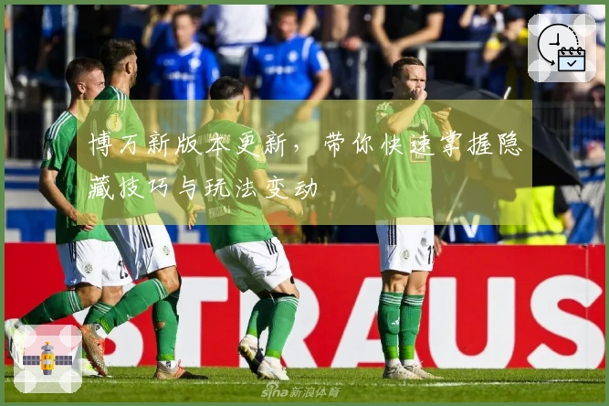 博万新版本更新，带你快速掌握隐藏技巧与玩法变动