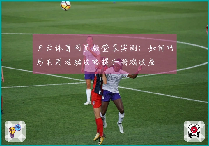 开云体育网页版登录实测：如何巧妙利用活动攻略提升游戏收益