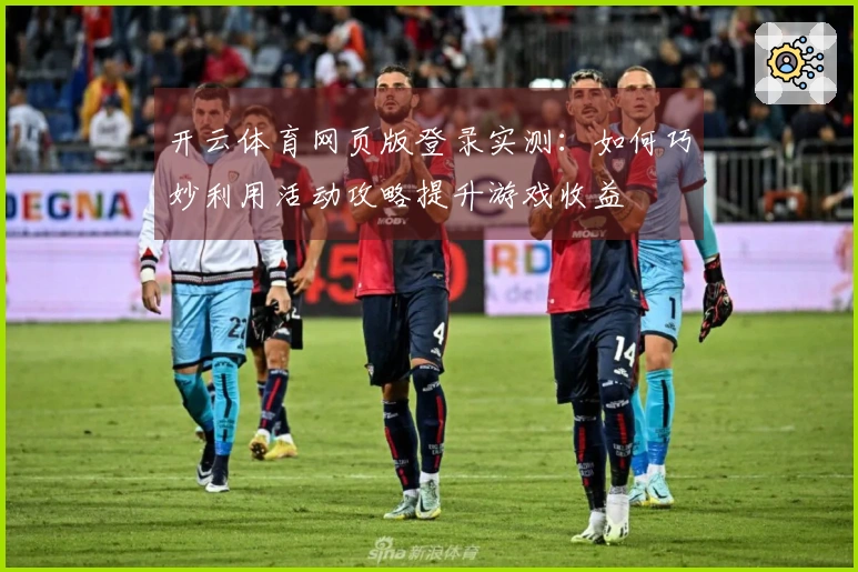 开云体育网页版登录实测：如何巧妙利用活动攻略提升游戏收益