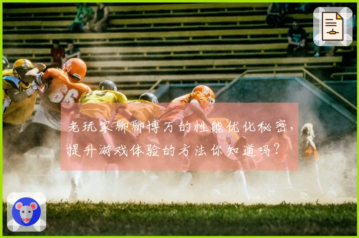 老玩家聊聊博万的性能优化秘密，提升游戏体验的方法你知道吗？