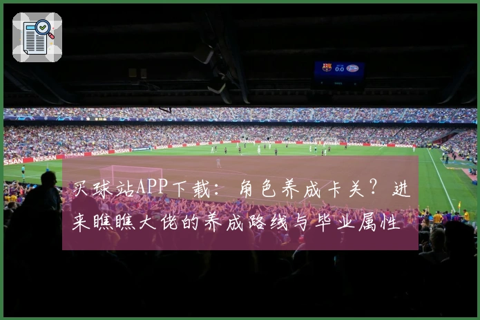 买球站APP下载：角色养成卡关？进来瞧瞧大佬的养成路线与毕业属性分享！