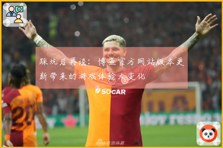 踩坑后再谈：博鱼官方网站版本更新带来的游戏体验大变化