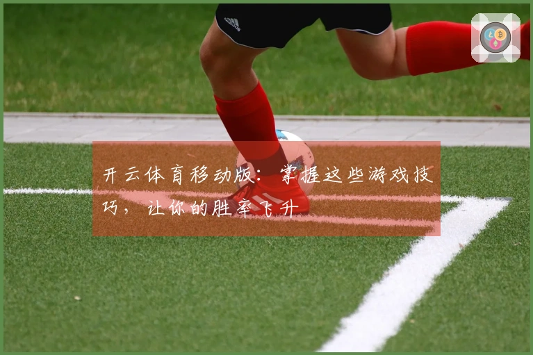 开云体育移动版：掌握这些游戏技巧，让你的胜率飞升