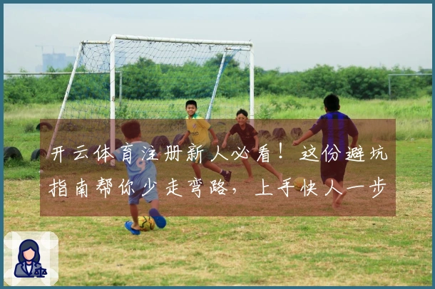 开云体育注册新人必看！这份避坑指南帮你少走弯路，上手快人一步！