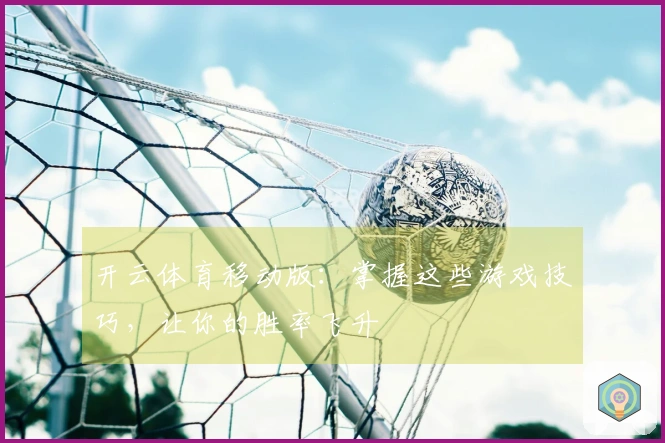 开云体育移动版：掌握这些游戏技巧，让你的胜率飞升