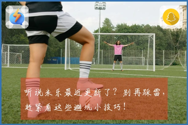 听说米乐最近更新了？别再踩雷，赶紧看这些避坑小技巧！