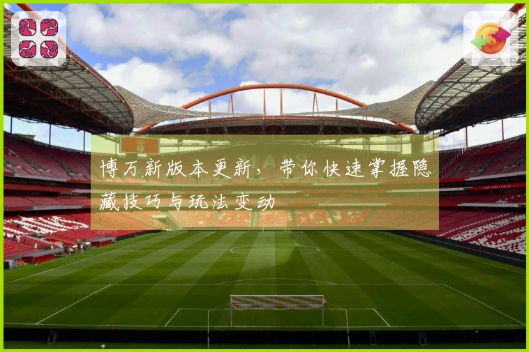 博万新版本更新，带你快速掌握隐藏技巧与玩法变动