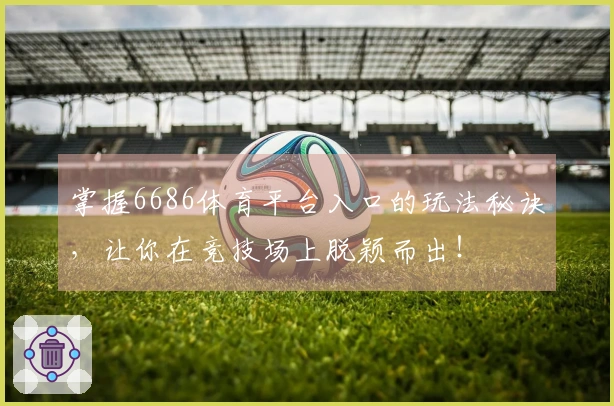 掌握6686体育平台入口的玩法秘诀，让你在竞技场上脱颖而出！